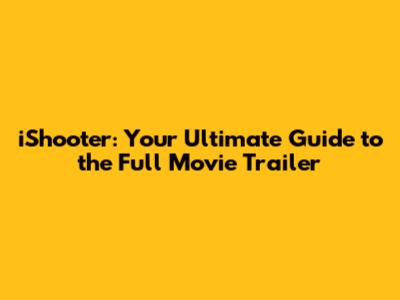 iShooter: Your Ultimate Guide to the Full Movie Trailer