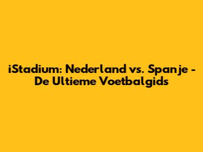 iStadium: Nederland vs. Spanje - De Ultieme Voetbalgids