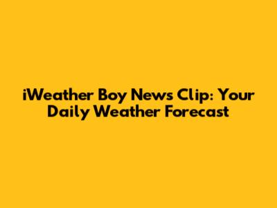 iWeather Boy News Clip: Your Daily Weather Forecast