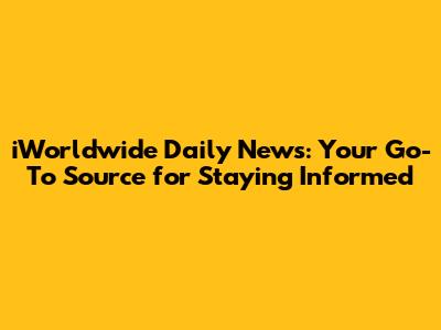 iWorldwide Daily News: Your Go-To Source for Staying Informed