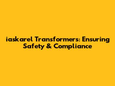 iaskarel Transformers: Ensuring Safety & Compliance