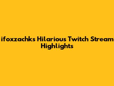 ifoxzachk's Hilarious Twitch Stream Highlights
