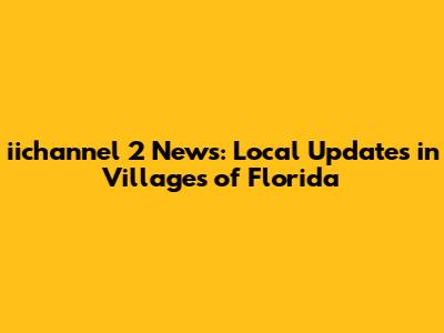 iichannel 2 News: Local Updates in Villages of Florida
