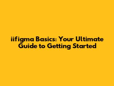 iifigma Basics: Your Ultimate Guide to Getting Started
