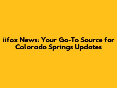 iifox News: Your Go-To Source for Colorado Springs Updates