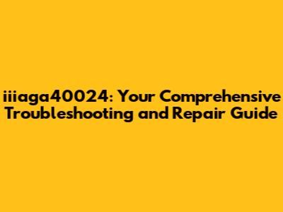 iiiaga40024: Your Comprehensive Troubleshooting and Repair Guide