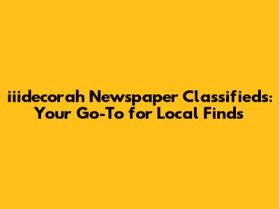 iiidecorah Newspaper Classifieds: Your Go-To for Local Finds