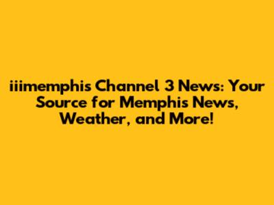 iiimemphis Channel 3 News: Your Source for Memphis News, Weather, and More!