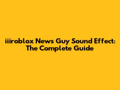 iiiroblox News Guy Sound Effect: The Complete Guide