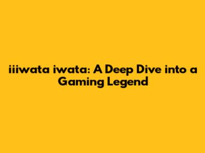 iiiwata iwata: A Deep Dive into a Gaming Legend