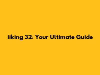 iiking 32: Your Ultimate Guide