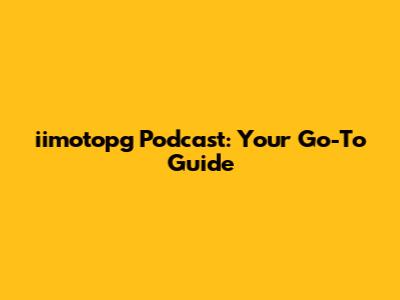 iimotopg Podcast: Your Go-To Guide