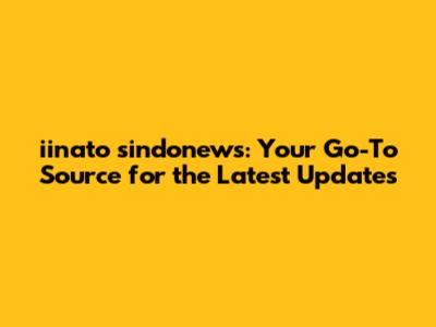 iinato sindonews: Your Go-To Source for the Latest Updates