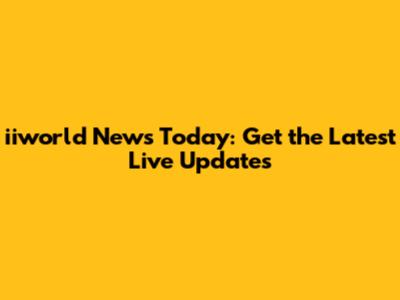 iiworld News Today: Get the Latest Live Updates