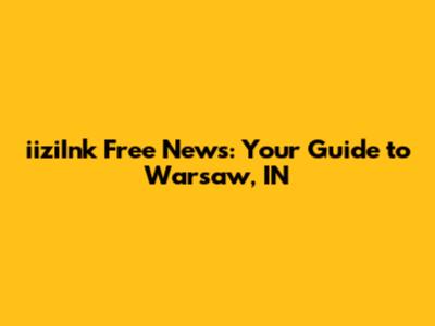 iiziInk Free News: Your Guide to Warsaw, IN