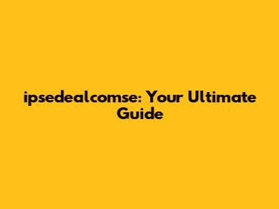 ipsedealcomse: Your Ultimate Guide