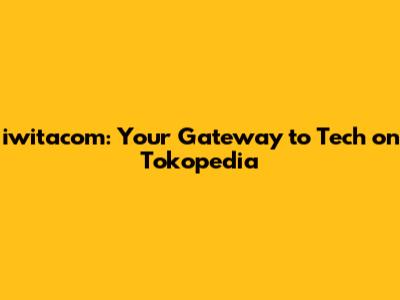 iwitacom: Your Gateway to Tech on Tokopedia