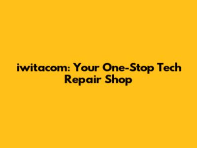 iwitacom: Your One-Stop Tech Repair Shop