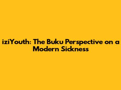 iziYouth: The Buku Perspective on a Modern Sickness