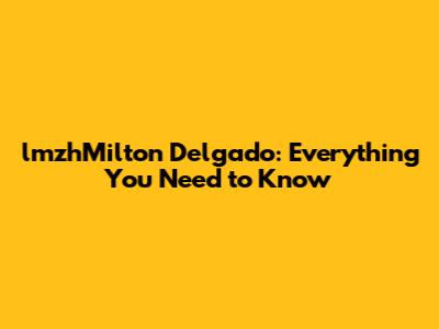 lmzhMilton Delgado: Everything You Need to Know