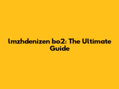 lmzhdenizen bo2: The Ultimate Guide