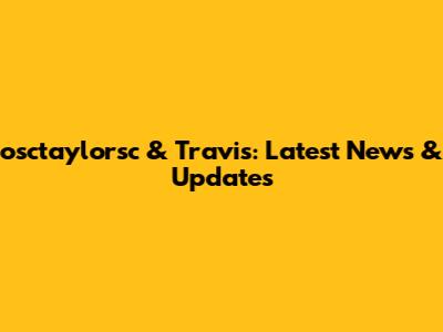 osctaylorsc & Travis: Latest News & Updates