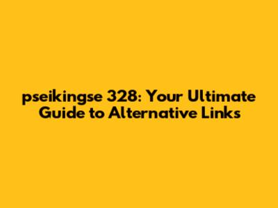 pseikingse 328: Your Ultimate Guide to Alternative Links