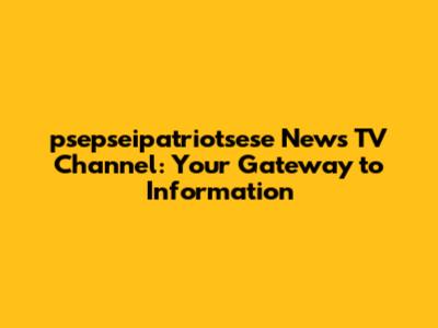 psepseipatriotsese News TV Channel: Your Gateway to Information