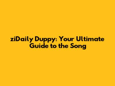 ziDaily Duppy: Your Ultimate Guide to the Song