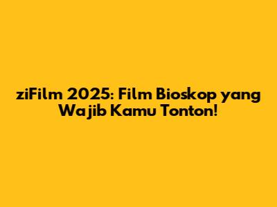 ziFilm 2025: Film Bioskop yang Wajib Kamu Tonton!