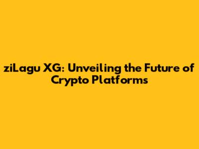 ziLagu XG: Unveiling the Future of Crypto Platforms