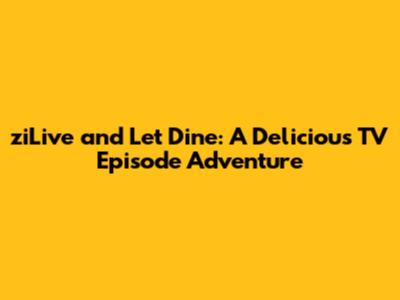 ziLive and Let Dine: A Delicious TV Episode Adventure