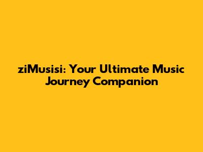 ziMusisi: Your Ultimate Music Journey Companion